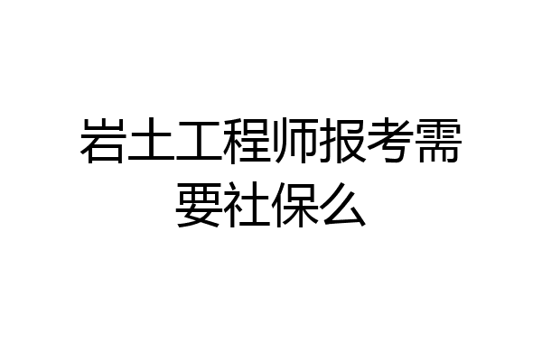 岩土工程师报考需要社保么