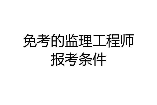 免考的监理工程师报考条件