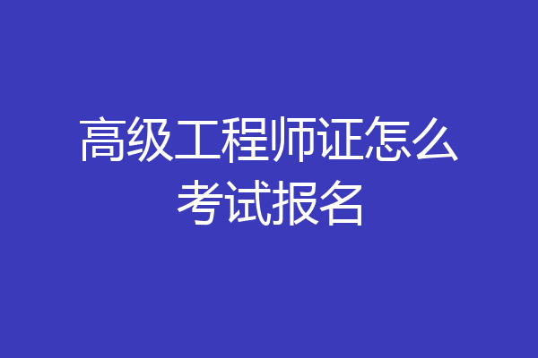高级工程师证怎么考试报名