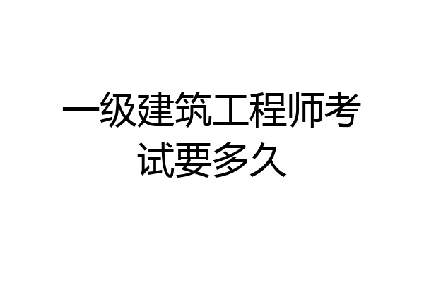 一级建筑工程师考试要多久