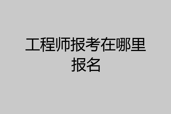 工程师报考在哪里报名