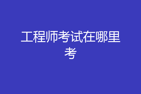 工程师考试在哪里考
