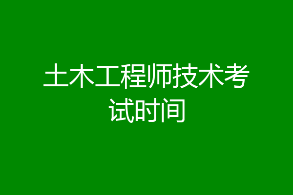 土木工程师技术考试时间
