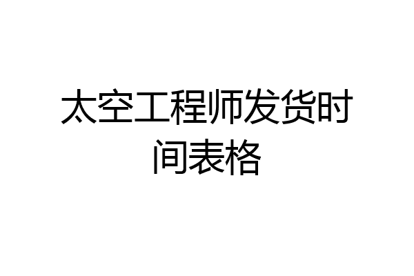 太空工程师发货时间表格