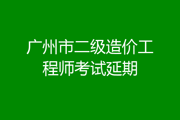 广州市二级造价工程师考试延期