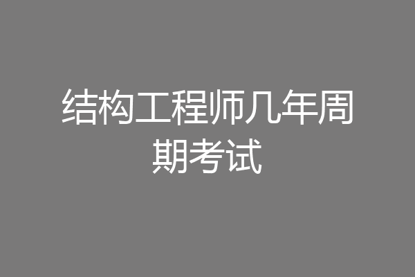 结构工程师几年周期考试