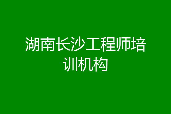 湖南长沙工程师培训机构