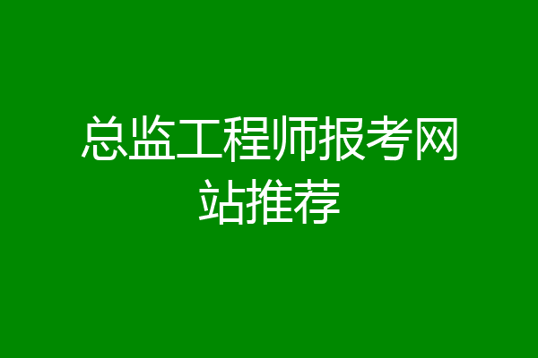 总监工程师报考网站推荐