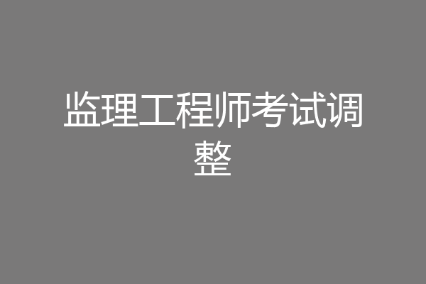 监理工程师考试调整