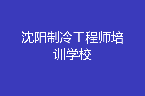 沈阳制冷工程师培训学校