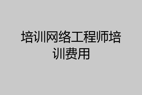 培训网络工程师培训费用