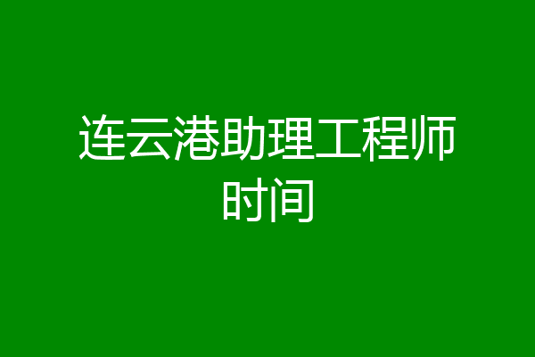 连云港助理工程师时间