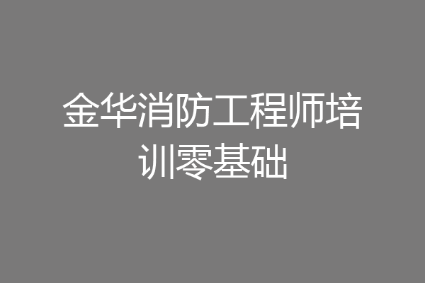 金华消防工程师培训零基础