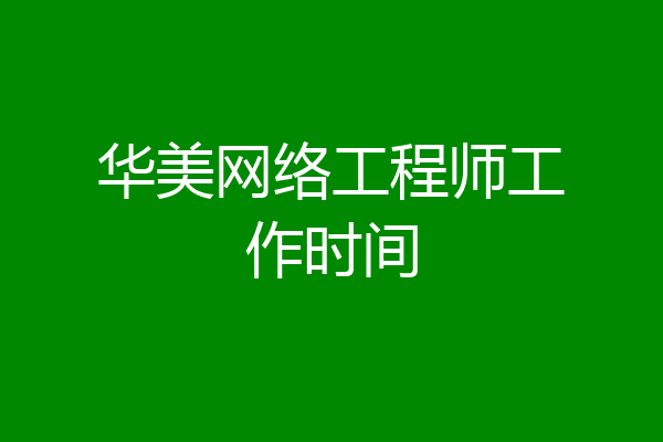 华美网络工程师工作时间