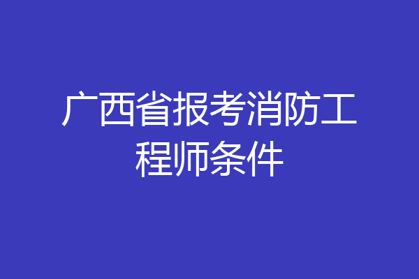 广西省报考消防工程师条件