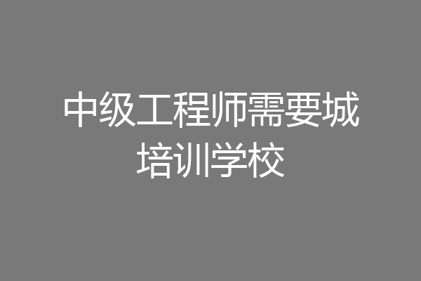 中级工程师需要城培训学校
