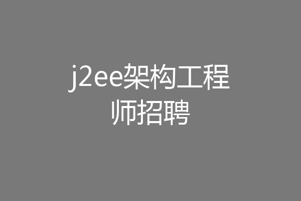 j2ee架构工程师招聘