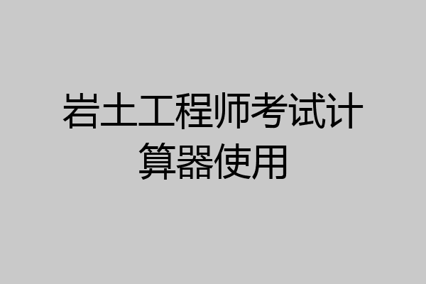 岩土工程师考试计算器使用