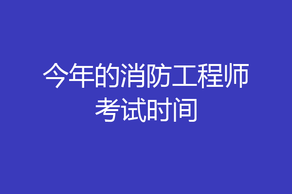 今年的消防工程师考试时间