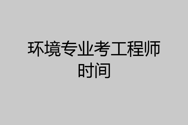 环境专业考工程师时间