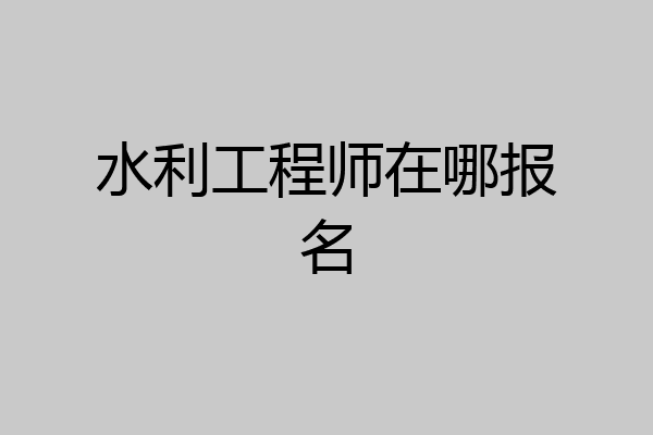 水利工程师在哪报名
