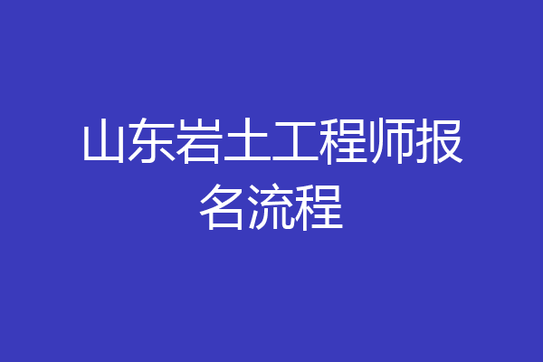 山东岩土工程师报名流程