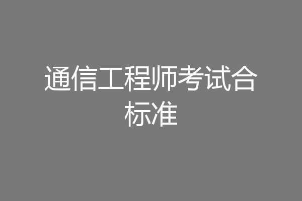 通信工程师考试合标准