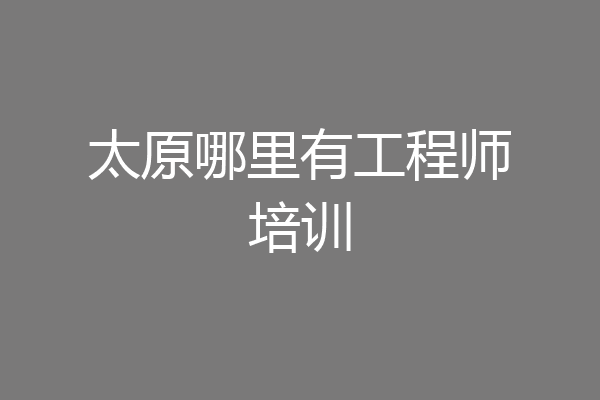 太原哪里有工程师培训