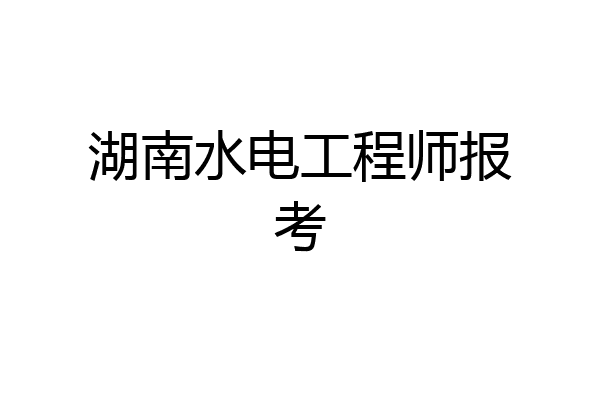 湖南水电工程师报考