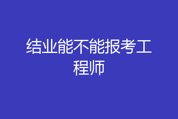 结业能不能报考工程师