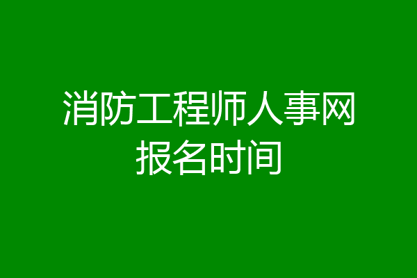 消防工程师人事网报名时间