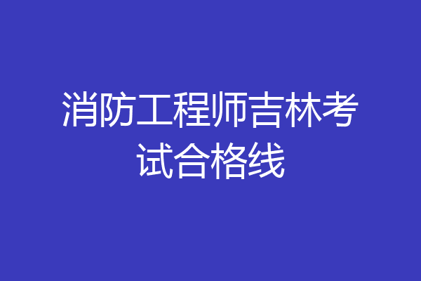 消防工程师吉林考试合格线