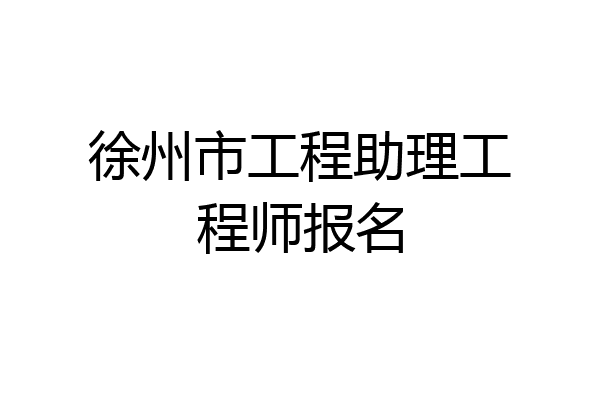 徐州市工程助理工程师报名
