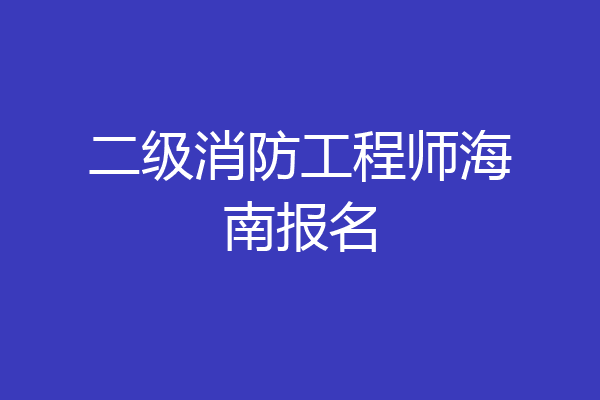 二级消防工程师海南报名