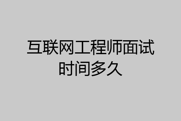 互联网工程师面试时间多久