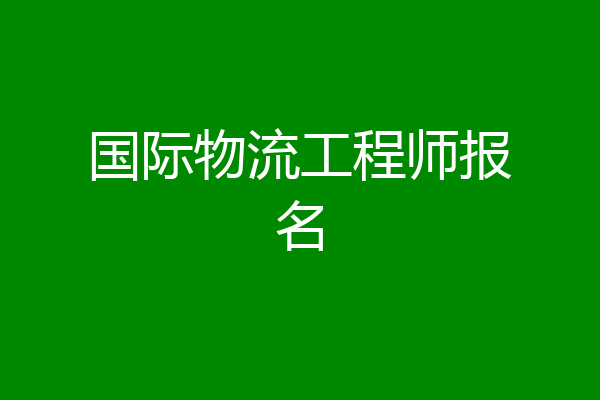 国际物流工程师报名