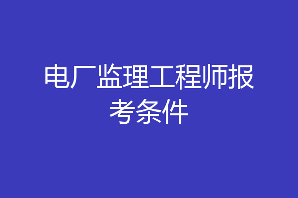 电厂监理工程师报考条件