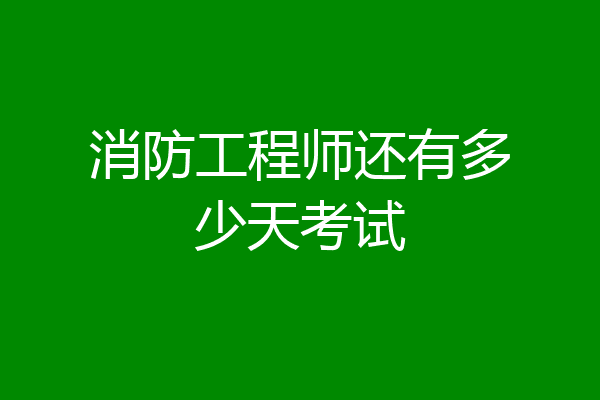 消防工程师还有多少天考试