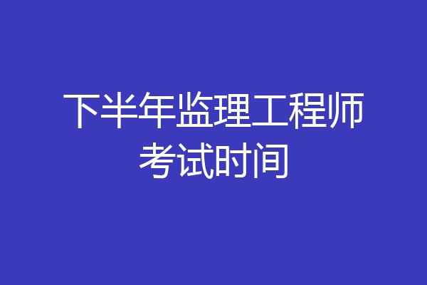 下半年监理工程师考试时间