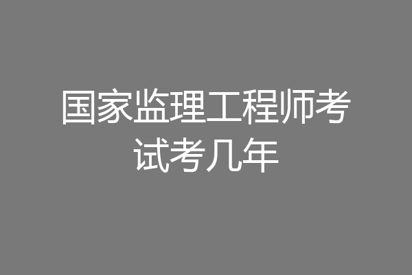 国家监理工程师考试考几年