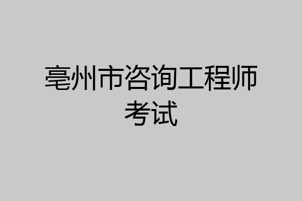 亳州市咨询工程师考试