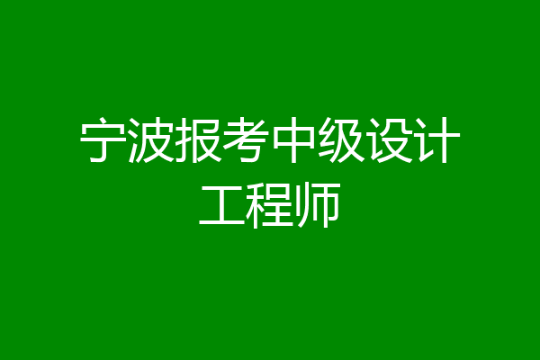 宁波报考中级设计工程师
