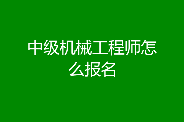 中级机械工程师怎么报名