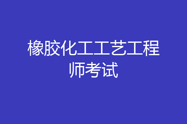橡胶化工工艺工程师考试