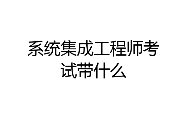 系统集成工程师考试带什么