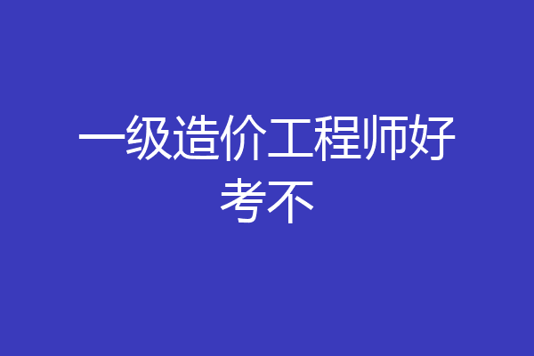 一级造价工程师好考不