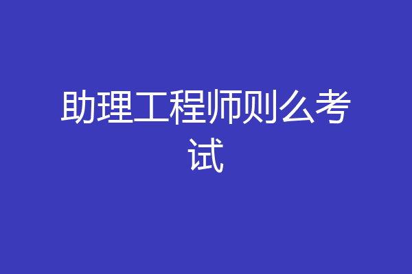 助理工程师则么考试