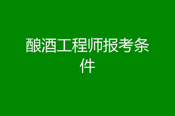 酿酒工程师报考条件