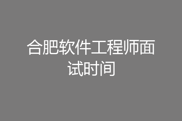 合肥软件工程师面试时间