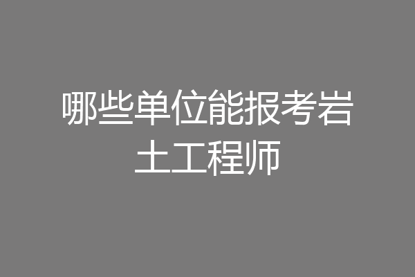 哪些单位能报考岩土工程师
